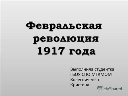 Февральская революция 1917 года Выполнила студентка ГБОУ СПО МГКМОМ Колесниченко Кристина.