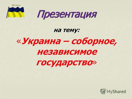 Презентация на тему: «Украина – соборное, независимое государство»