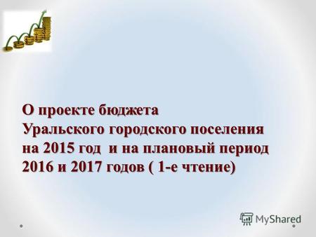 О проекте бюджета Уральского городского поселения на 2015 год и на плановый период 2016 и 2017 годов ( 1-е чтение)
