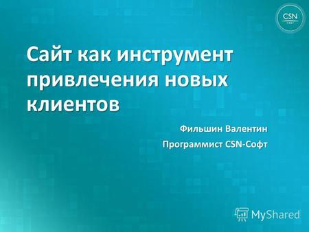 Сайт как инструмент привлечения новых клиентов Фильшин Валентин Программист CSN-Софт.
