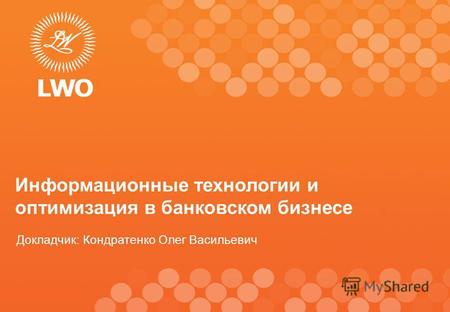 1 Информационные технологии и оптимизация в банковском бизнесе Докладчик: Кондратенко Олег Васильевич.