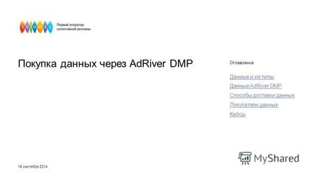 Покупка данных через AdRiver DMP Оглавление Данные и их типы Данные AdRiver DMP Способы доставки данных Покупатели данных Кейсы 16 сентября 2014.
