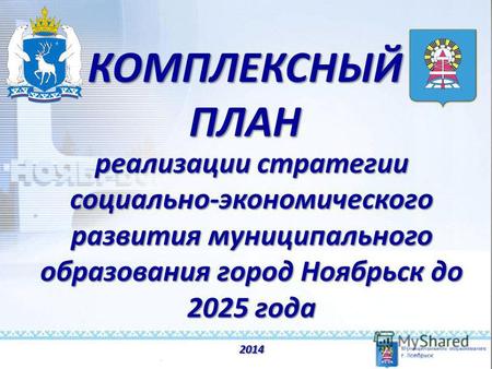 КОМПЛЕКСНЫЙ ПЛАН реализации стратегии социально-экономического развития муниципального образования город Ноябрьск до 2025 года 2014.