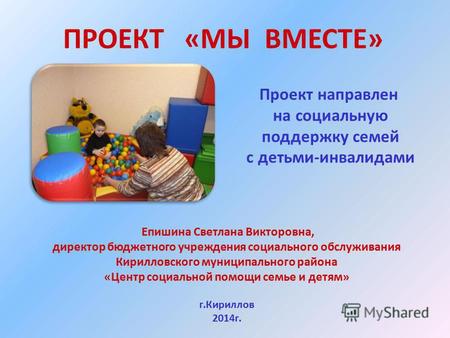 ПРОЕКТ «МЫ ВМЕСТЕ» Проект направлен на социальную поддержку семей с детьми-инвалидами Епишина Светлана Викторовна, директор бюджетного учреждения социального.
