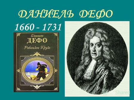 ДАНИЕЛЬ ДЕФО 1660 - 1731. Родился под именем Daniel Foe около 1660 в Криплгейте. Умер 26 апреля 1731 в Мурфилдс. Его отец был мясником. Около 1703 Даниель.