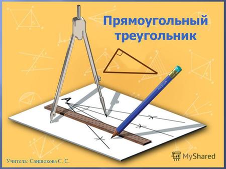 Прямоугольный треугольник Учитель: Саншокова С. С.
