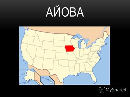 АЙОВА ГРАНИЦЫ Штат расположен в междуречье крупнейших рек Миссисипи и Миссури. Он граничит со штатами Миннесота, Южная Дакота, Небраска, Миссури, Иллинойс.