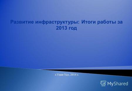 Развитие инфраструктуры: Итоги работы за 2013 год г.Улан-Удэ, 2014 г.