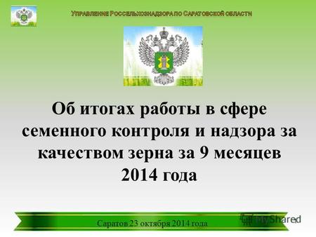 Об итогах работы в сфере семенного контроля и надзора за качеством зерна за 9 месяцев 2014 года Саратов 23 октября 2014 года 1.