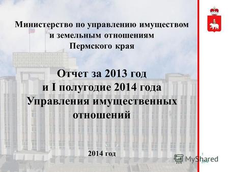 1 Министерство по управлению имуществом и земельным отношениям Пермского края Отчет за 2013 год и I полугодие 2014 года Управления имущественных отношений.