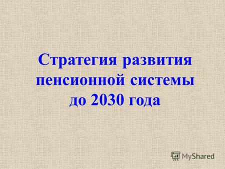 Стратегия развития пенсионной системы до 2030 года.