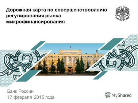 Дорожная карта по совершенствованию регулирования рынка микрофинансирования Банк России 17 февраля 2015 года.