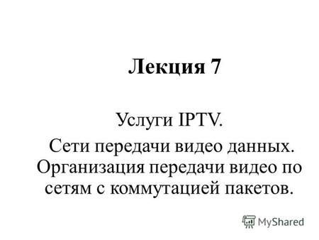 Лекция 7 Услуги IPTV. Сети передачи видео данных. Организация передачи видео по сетям с коммутацией пакетов.