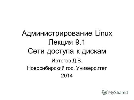 Администрирование Linux Лекция 9.1 Сети доступа к дискам Иртегов Д.В. Новосибирский гос. Университет 2014.