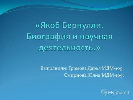 Выполнили: Громова Дарья МДМ-109, Смирнова Юлия МДМ-109.