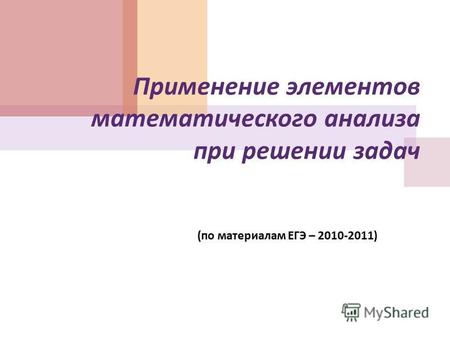 Применение элементов математического анализа при решении задач ( по материалам ЕГЭ – 2010-2011)
