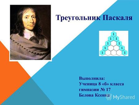 Треугольник Паскаля Выполнила: Ученица 8 «б» класса гимназии 17 Белова Ксения.