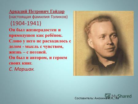 Аркадий Петрович Гайдар (настоящая фамилия Голиков) (1904-1941) Он был жизнерадостен и прямодушен как ребёнок. Слово у него не расходилось с делом - мысль.