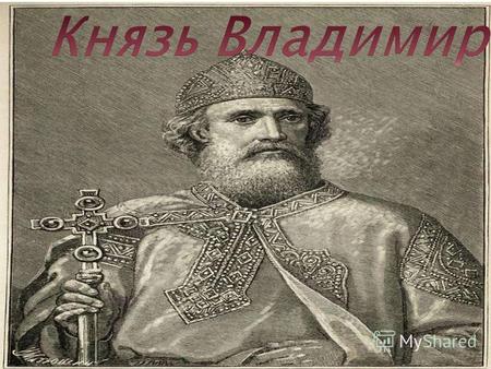 Князь новгородский в 970 988 годах, в киевский великий князь, при котором произошло крещение Руси. Стал новгородским князем в 970, захватил киевский престол.