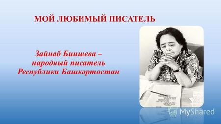 МОЙ ЛЮБИМЫЙ ПИСАТЕЛЬ Зайнаб Биишева – народный писатель Республики Башкортостан.