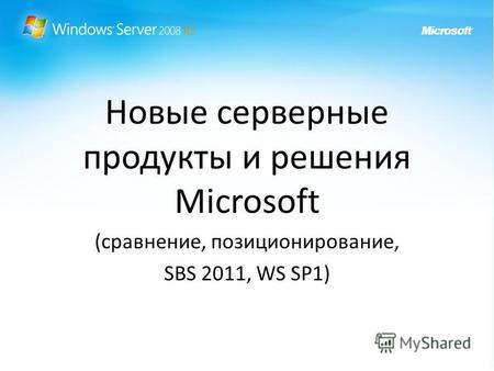 Новые серверные продукты и решения Microsoft (сравнение, позиционирование, SBS 2011, WS SP1)