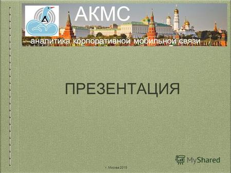 Аналитика корпоративной мобильной связи АКМС ПРЕЗЕНТАЦИЯ г. Москва 2015.