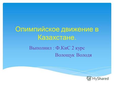 Олимпийское движение в Казахстане. Выполнил : Ф. КиС 2 курс Волощук Володя.