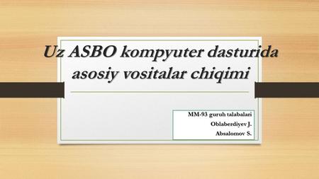 Uz ASBO kompyuter dasturida asosiy vositalar chiqimi ММ-93 guruh talabalari Oblaberdiyev J. Absalomov S.