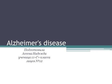 Alzheimer's disease Подготовила Асеева Надежда ученица 11»Г» класса лицея 12.