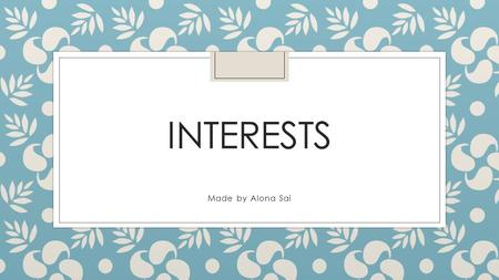 INTERESTS Made by Alona Sai. GRAMMAR If you want do describe your interests you can use this phases: Good at (something) Interesting in (kind of interests)
