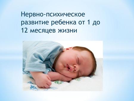 Нервно-психическое развитие ребенка от 1 до 12 месяцев жизни.
