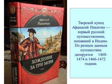Тверской купец Афанасий Никитин первый русский путешественник, попавший в Индию. По разным данным путешествие датируется и годами.