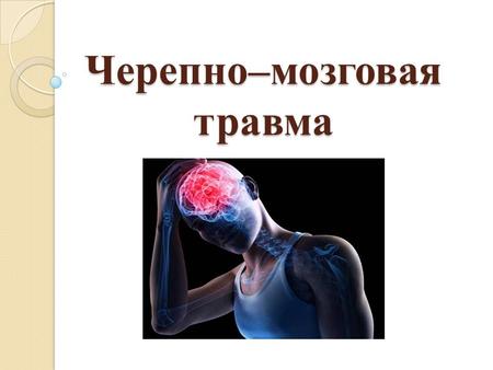 Черепно–мозговая травма. Черепно–мозговая травма Черепно–мозговая травма - это повреждение механической энергией черепа и внутричерепного содержимого.