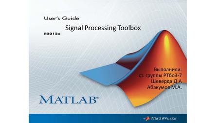 Выполнили: ст. группы РТбо 3-7 Шеверда Д.А Абакумов М.А. Signal Processing Toolbox.