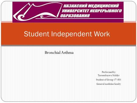 Performed by Turssenbayeva Moldyr Student of Group 17\001 General medicine faculty Student Independent Work Bronchial Asthma.