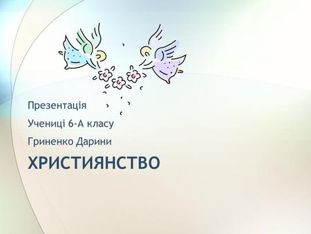 ХРИСТИЯНСТВО Презентація Учениці 6-А класу Гриненко Дарини.