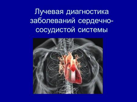 Лучевая диагностика заболеваний сердечно- сосудистой системы.