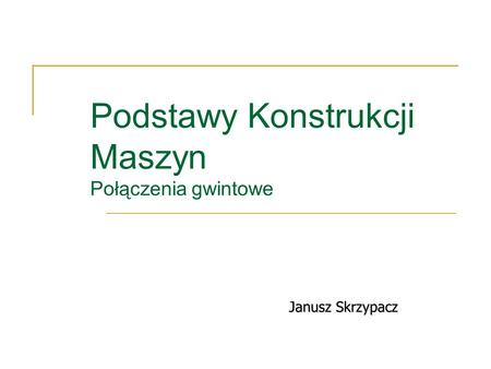 Podstawy Konstrukcji Maszyn Połączenia gwintowe Janusz Skrzypacz.