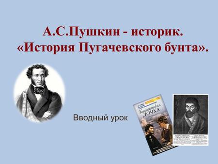 А.С.Пушкин - историк. «История Пугачевского бунта». Вводный урок.