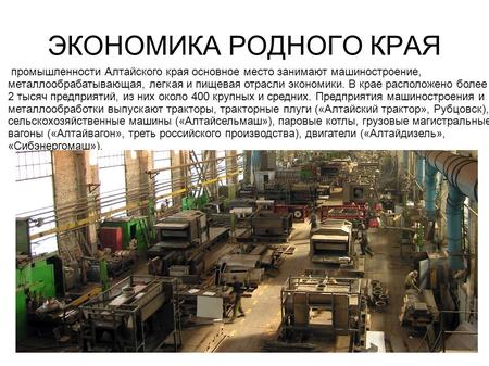 ЭКОНОМИКА РОДНОГО КРАЯ промышленности Алтайского края основное место занимают машиностроение, металлообрабатывающая, легкая и пищевая отрасли экономики.