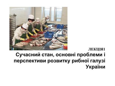 ЛЕКЦІЯ 1 Сучасний стан, основні проблеми і перспективи розвитку рибної галузі України.
