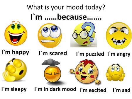 What is your mood today? I`m ……because……. I`m happy I`m sad I`m angry I`m scared I`m puzzled I`m sleepyI`m in dark mood I`m excited.
