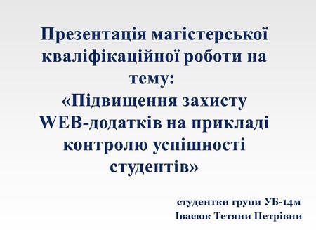 Студентки групи УБ-14 м Івасюк Тетяни Петрівни. Метою дослідження є підвищення захисту WEB-додатків для покращення захисту персональних даних. Обєкт дослідження.