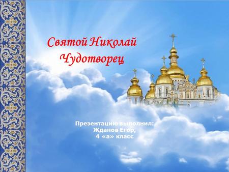 Святой Николай Чудотворец Презентацию выполнил: Жданов Егор, 4 «а» класс.