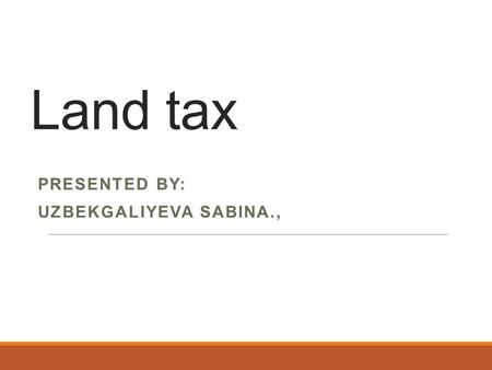 Land tax PRESENTED BY: UZBEKGALIYEVA SABINA.,. Content About tax The object of taxation Taxpayer and not taxpayer The calculation of the tax.
