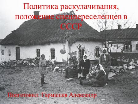 Политика раскулачивания, положение спецпереселенцев в СССР Подготовил: Гармашев Александр.