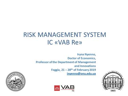 RISK MANAGEMENT SYSTEM IC «VAB Re» Iryna Nyenno, Doctor of Economics, Professor of the Department of Management and Innovations Foggia, 21 – 28 th of February.