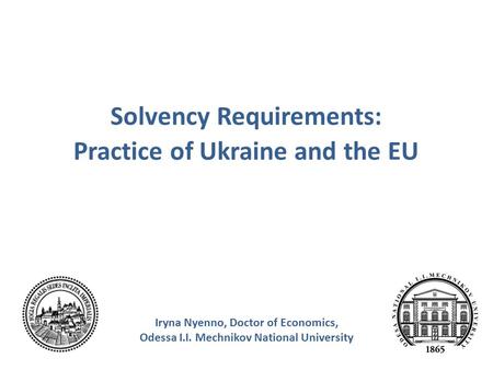 Solvency Requirements: Practice of Ukraine and the EU Iryna Nyenno, Doctor of Economics, Odessa I.I. Mechnikov National University.