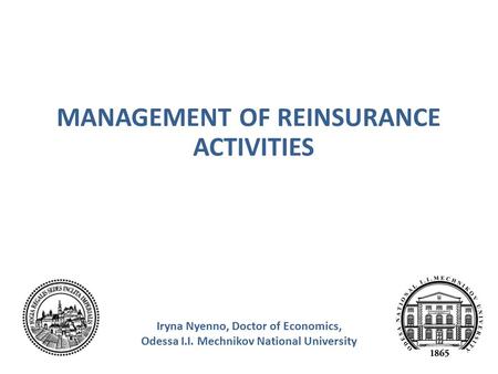 MANAGEMENT OF REINSURANCE ACTIVITIES Iryna Nyenno, Doctor of Economics, Odessa I.I. Mechnikov National University.