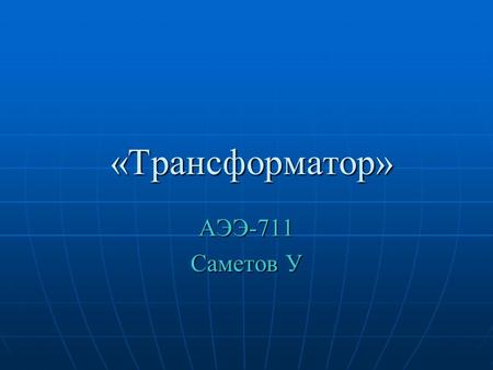 «Трансформатор» «Трансформатор» АЭЭ-711 Саметов У.